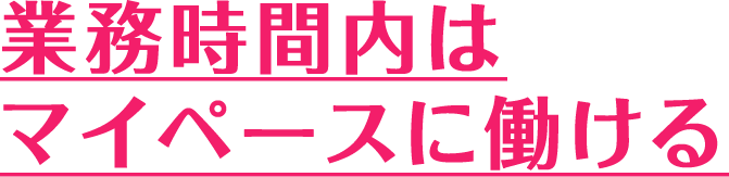 業務時間内はマイペースに働ける