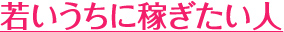 若いうちに稼ぎたい人