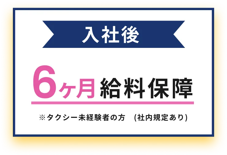 入社後 6ヶ月給料保障 ※タクシー未経験者の方　(社内規定あり)