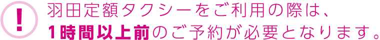 羽田定額タクシーをご利用の際は、1時間以上前のご予約が必要となります。