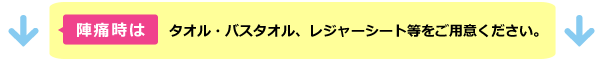 陣痛時はタオル・バスタオル、レジャーシート等をご用意ください。